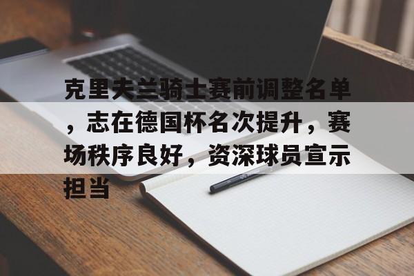 九游娱乐官网-关于克里夫兰骑士赛前调整名单，志在德国杯名次提升，赛场秩序良好，资深球员宣示担当的信息