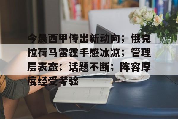 九游娱乐官网-包含今晨西甲传出新动向；俄克拉荷马雷霆手感冰凉；管理层表态：话题不断；阵容厚度经受考验的词条